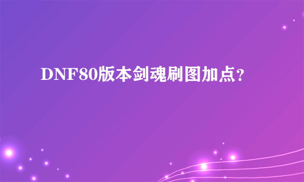 DNF80版本剑魂刷图加点？