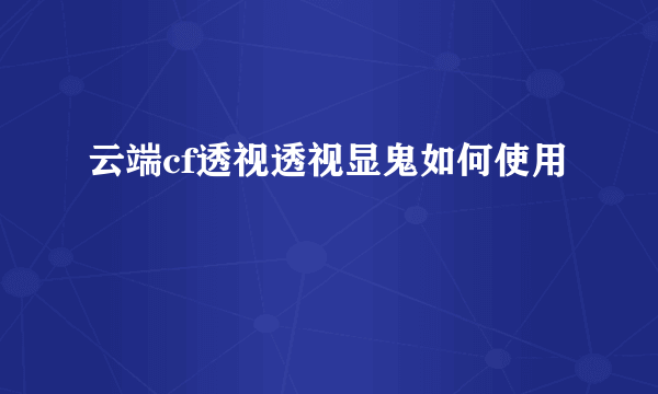 云端cf透视透视显鬼如何使用