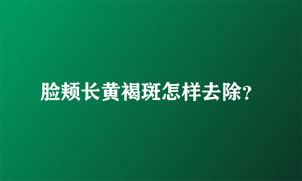 脸颊长黄褐斑怎样去除？