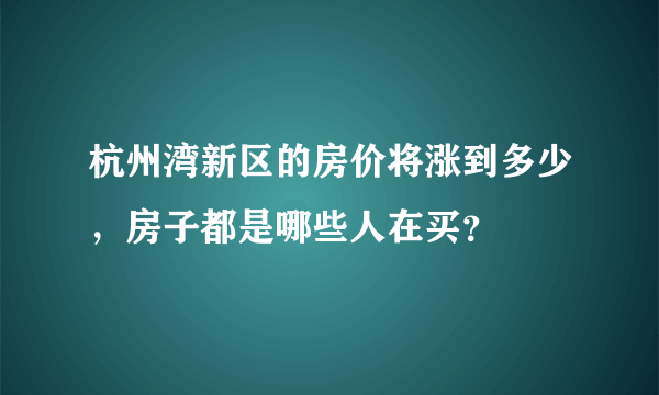 杭州湾新区的房价将涨到多少，房子都是哪些人在买？