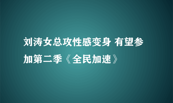 刘涛女总攻性感变身 有望参加第二季《全民加速》