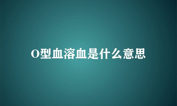 O型血溶血是什么意思