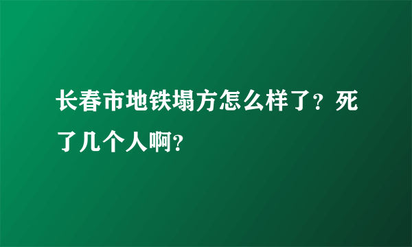 长春市地铁塌方怎么样了？死了几个人啊？