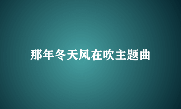 那年冬天风在吹主题曲