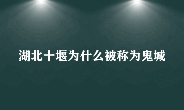 湖北十堰为什么被称为鬼城