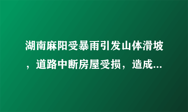 湖南麻阳受暴雨引发山体滑坡，道路中断房屋受损，造成的损失有多严重？