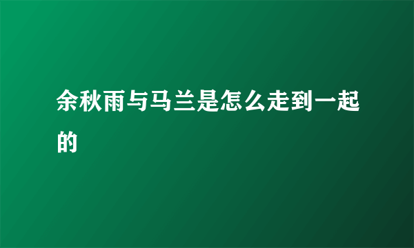 余秋雨与马兰是怎么走到一起的