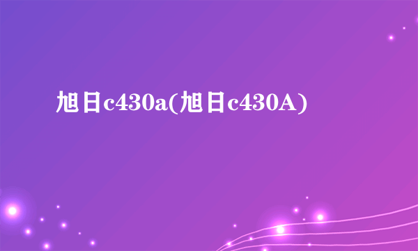 旭日c430a(旭日c430A)