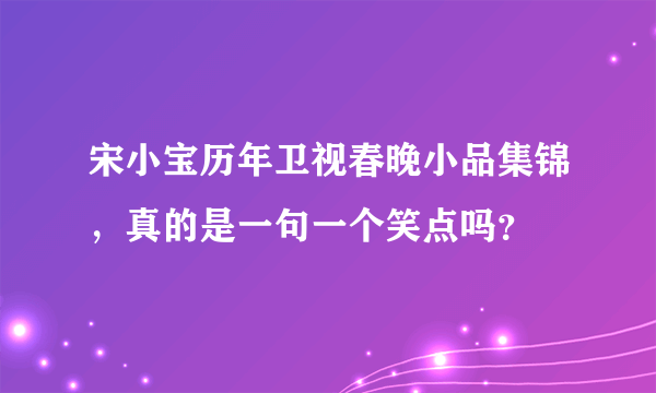 宋小宝历年卫视春晚小品集锦，真的是一句一个笑点吗？