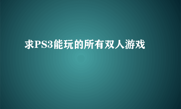 求PS3能玩的所有双人游戏