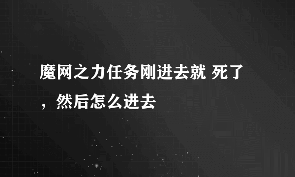 魔网之力任务刚进去就 死了，然后怎么进去