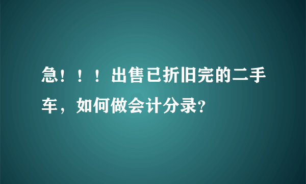 急！！！出售已折旧完的二手车，如何做会计分录？