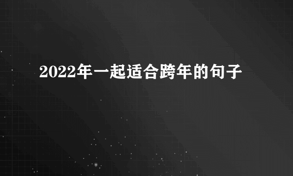 2022年一起适合跨年的句子