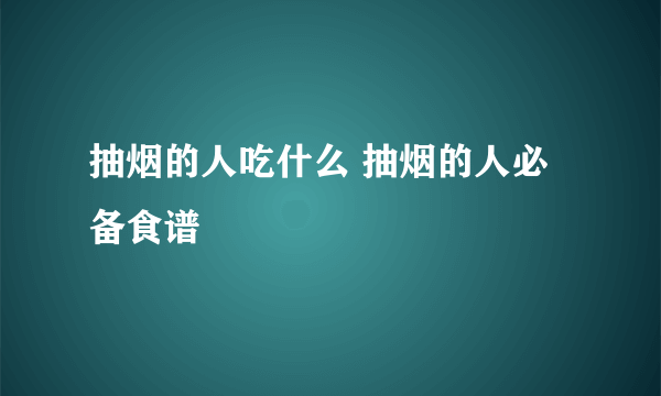 抽烟的人吃什么 抽烟的人必备食谱