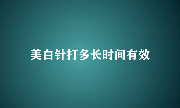 美白针打多长时间有效