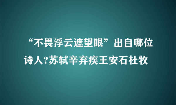 “不畏浮云遮望眼”出自哪位诗人?苏轼辛弃疾王安石杜牧