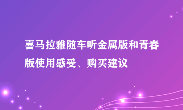 喜马拉雅随车听金属版和青春版使用感受、购买建议