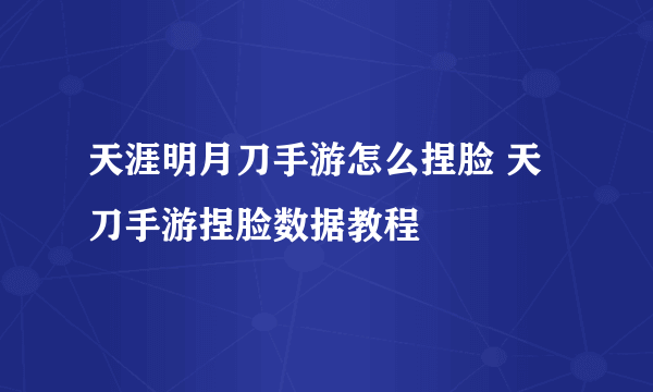 天涯明月刀手游怎么捏脸 天刀手游捏脸数据教程