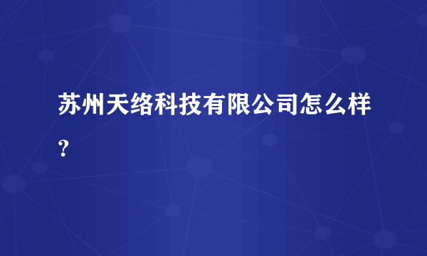 苏州天络科技有限公司怎么样？