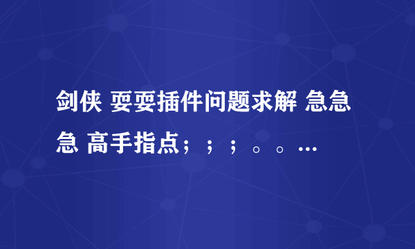 剑侠 耍耍插件问题求解 急急急 高手指点；；；。。。。。。