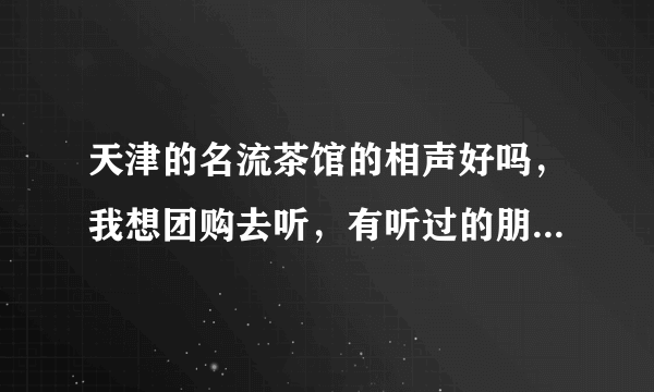 天津的名流茶馆的相声好吗，我想团购去听，有听过的朋友吗，可以外带食品吗，谢谢！！！