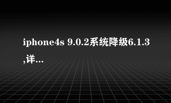 iphone4s 9.0.2系统降级6.1.3,详细教程,小白一只,成功给与采纳只许成功不许失败的