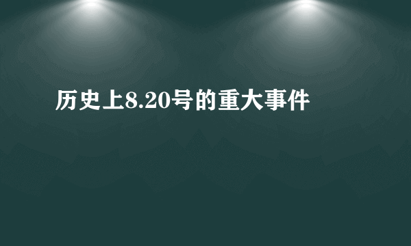 历史上8.20号的重大事件