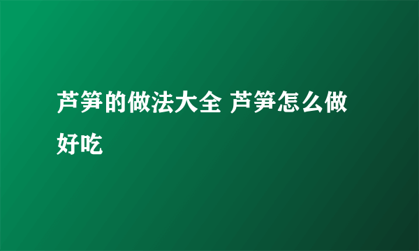 芦笋的做法大全 芦笋怎么做好吃