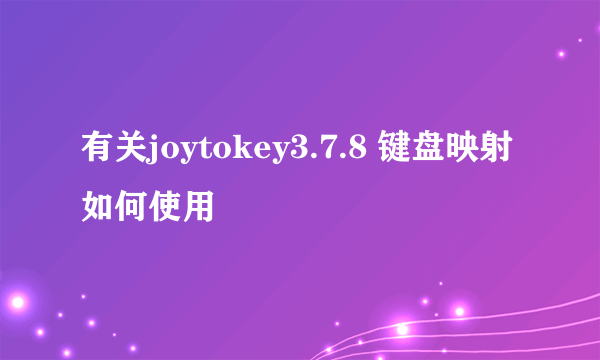 有关joytokey3.7.8 键盘映射如何使用