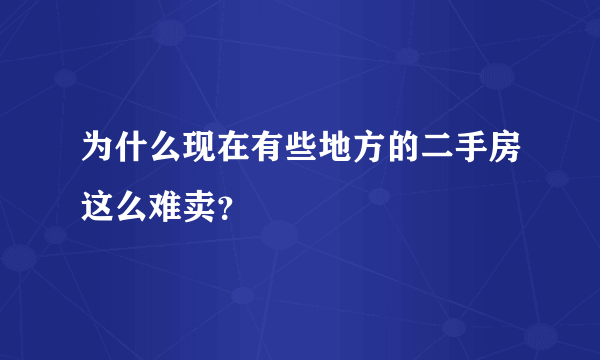 为什么现在有些地方的二手房这么难卖？