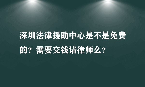 深圳法律援助中心是不是免费的？需要交钱请律师么？