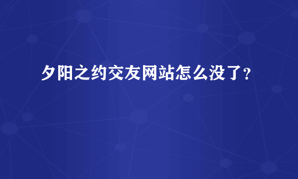 夕阳之约交友网站怎么没了？