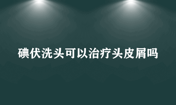 碘伏洗头可以治疗头皮屑吗