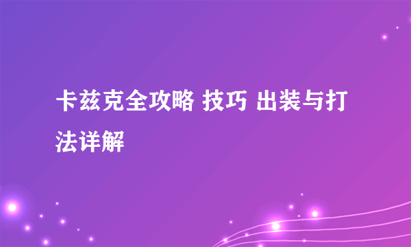 卡兹克全攻略 技巧 出装与打法详解