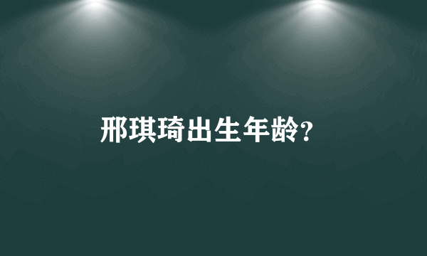 邢琪琦出生年龄？