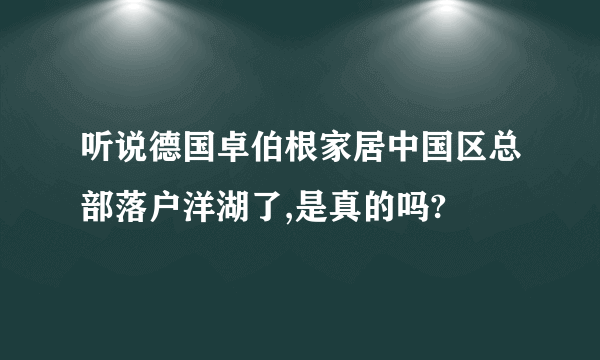 听说德国卓伯根家居中国区总部落户洋湖了,是真的吗?