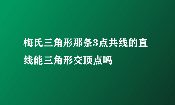 梅氏三角形那条3点共线的直线能三角形交顶点吗