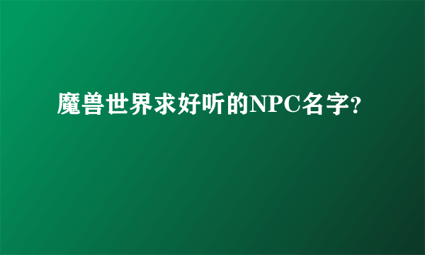 魔兽世界求好听的NPC名字？