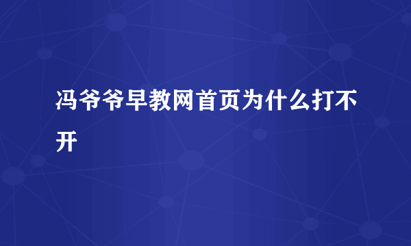 冯爷爷早教网首页为什么打不开