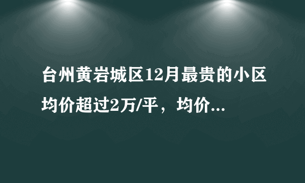 台州黄岩城区12月最贵的小区均价超过2万/平，均价12301元/平