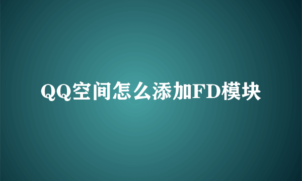 QQ空间怎么添加FD模块