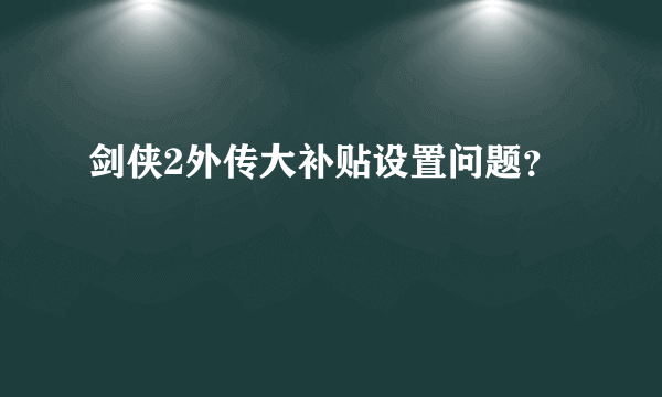 剑侠2外传大补贴设置问题？