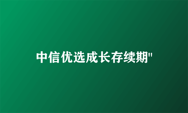 中信优选成长存续期