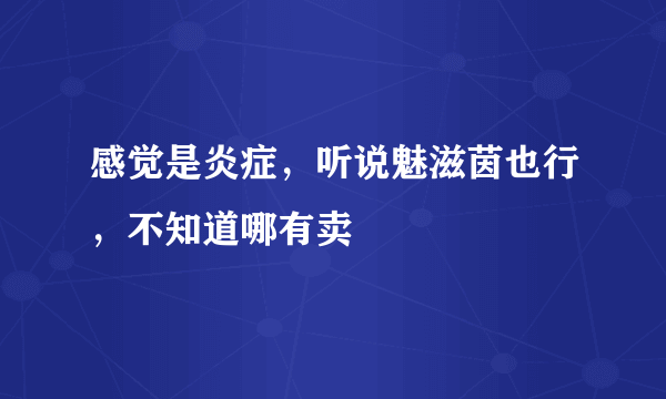 感觉是炎症，听说魅滋茵也行，不知道哪有卖