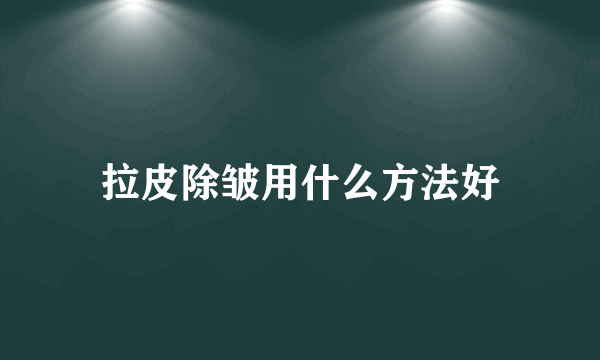 拉皮除皱用什么方法好