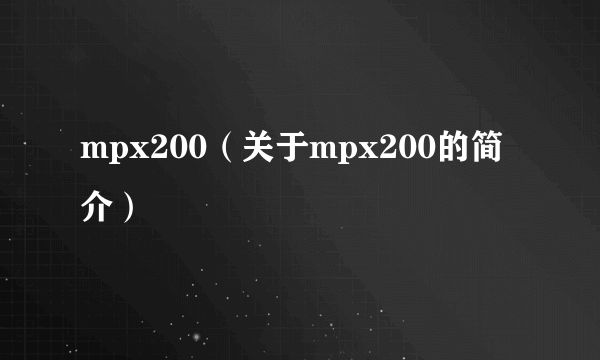 mpx200（关于mpx200的简介）