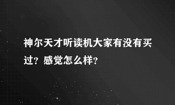 神尔天才听读机大家有没有买过？感觉怎么样？