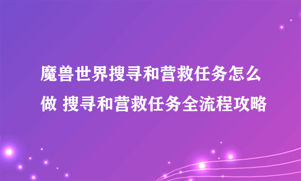 魔兽世界搜寻和营救任务怎么做 搜寻和营救任务全流程攻略