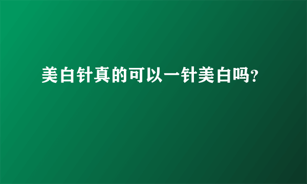 美白针真的可以一针美白吗？