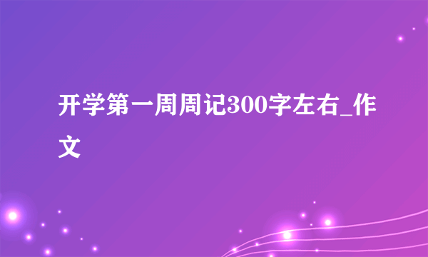 开学第一周周记300字左右_作文